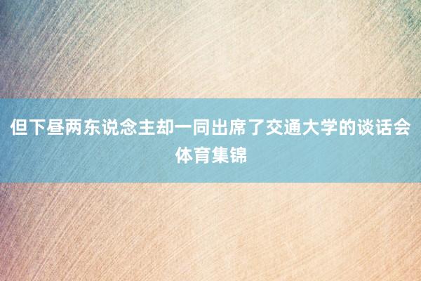 但下昼两东说念主却一同出席了交通大学的谈话会体育集锦