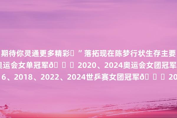 期待你灵通更多精彩✨”落拓现在陈梦行状生存主要收成：2020、2024奥运会女单冠军🏆2020、2024奥运会女团冠军🏆2014、2016、2018、2022、2024世乒赛女团冠军🏆2020宇宙杯女单冠军🏆2015、2019宇宙杯女团冠军🏆2017、2018、2019、2020国外乒联总决赛女单冠军🏆WTT新加坡大满贯2022女单冠军🏆WTT沙特大满贯2024女单冠军🏆2023成齐搀和团体宇宙杯