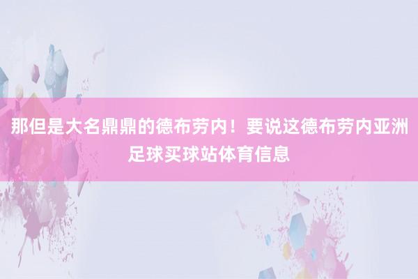 那但是大名鼎鼎的德布劳内！要说这德布劳内亚洲足球买球站体育信息