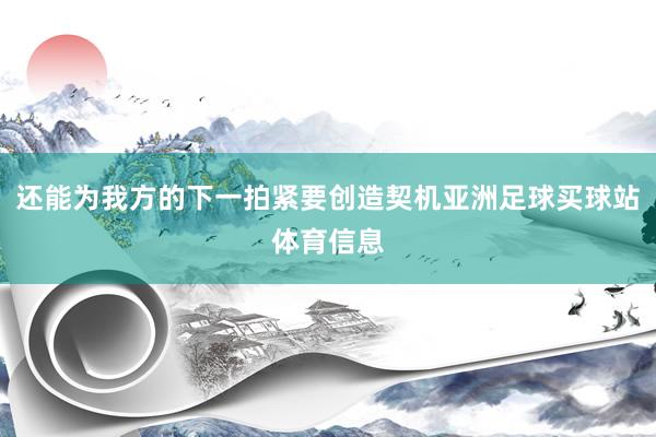 还能为我方的下一拍紧要创造契机亚洲足球买球站体育信息