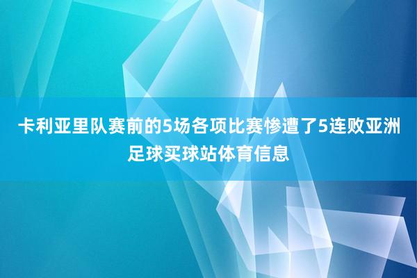 卡利亚里队赛前的5场各项比赛惨遭了5连败亚洲足球买球站体育信息