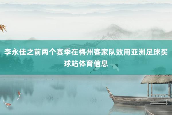 李永佳之前两个赛季在梅州客家队效用亚洲足球买球站体育信息