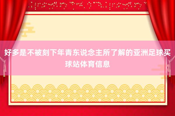 好多是不被刻下年青东说念主所了解的亚洲足球买球站体育信息