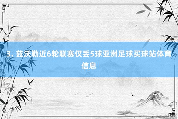 3. 兹沃勒近6轮联赛仅丢5球亚洲足球买球站体育信息