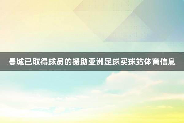 曼城已取得球员的援助亚洲足球买球站体育信息