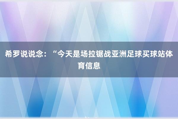 希罗说说念：“今天是场拉锯战亚洲足球买球站体育信息