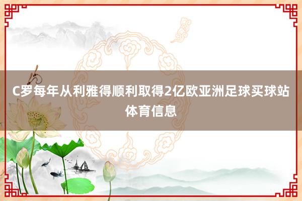 C罗每年从利雅得顺利取得2亿欧亚洲足球买球站体育信息