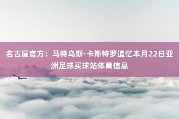 名古屋官方：马特乌斯·卡斯特罗追忆本月22日亚洲足球买球站体育信息