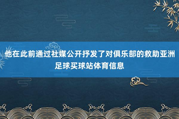 他在此前通过社媒公开抒发了对俱乐部的救助亚洲足球买球站体育信息