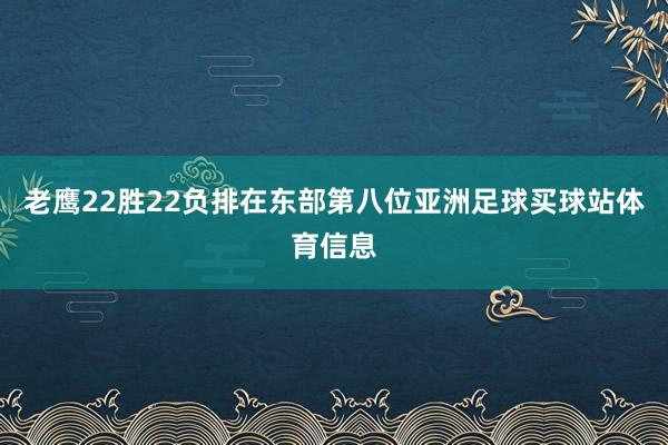 老鹰22胜22负排在东部第八位亚洲足球买球站体育信息