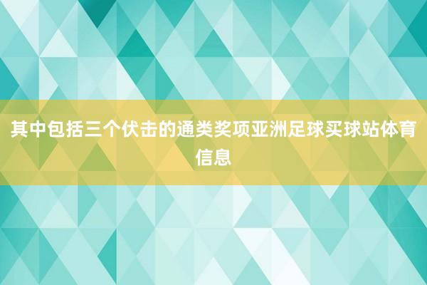 其中包括三个伏击的通类奖项亚洲足球买球站体育信息