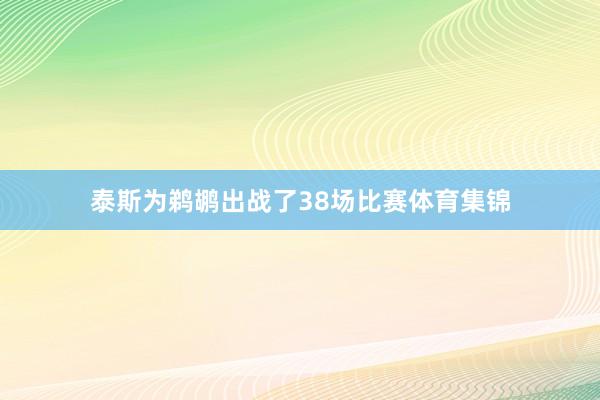 泰斯为鹈鹕出战了38场比赛体育集锦