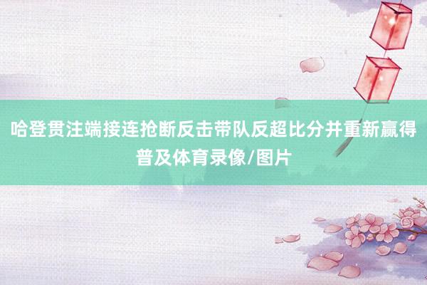 哈登贯注端接连抢断反击带队反超比分并重新赢得普及体育录像/图片