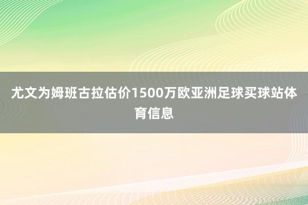 尤文为姆班古拉估价1500万欧亚洲足球买球站体育信息